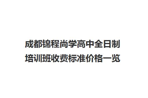 成都锦程尚学高中全日制培训班收费标准价格一览(成都高三培训班收费标准)