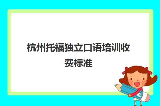 杭州托福独立口语培训收费标准(托福独立口语七大话题)