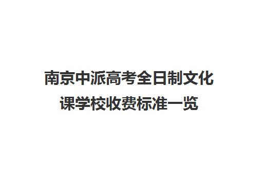 南京中派高考全日制文化课学校收费标准一览(南京中考复读学校收费)