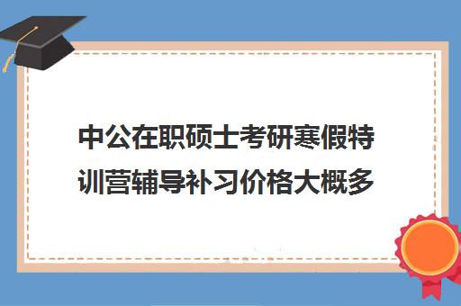 中公在职硕士考研寒假特训营辅导补习价格大概多少钱