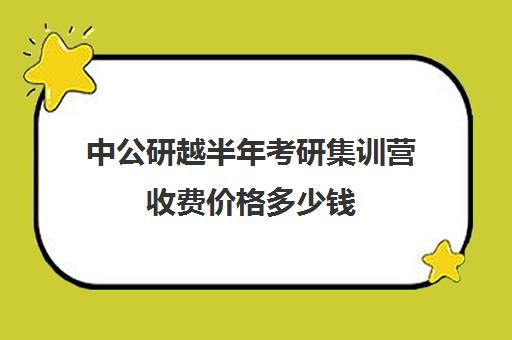 中公研越半年考研集训营收费价格多少钱（中公考研培训收费标准）