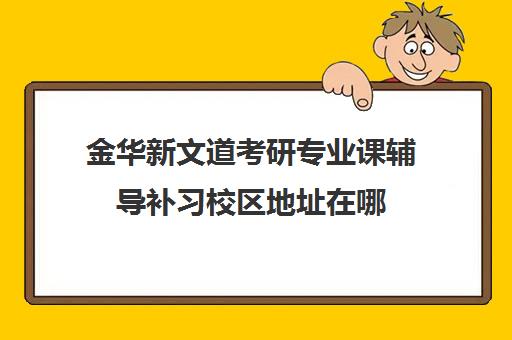 金华新文道考研专业课辅导补习校区地址在哪