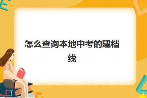 怎么查询本地中考的建档线(中考没过线如何上高中)