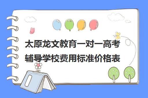 太原龙文教育一对一高考辅导学校费用标准价格表(太原高三文化课培训机构哪家好)