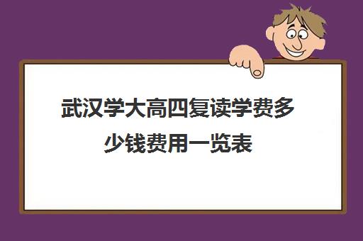 武汉学大高四复读学费多少钱费用一览表(湖北复读学校排名及费用)