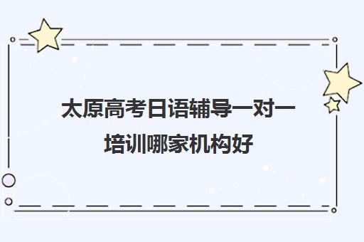 太原高考日语辅导一对一培训哪家机构好(高考日语一对一收费标准)