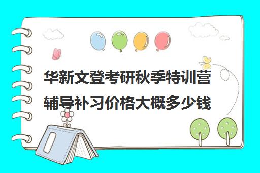 华新文登考研秋季特训营辅导补习价格大概多少钱