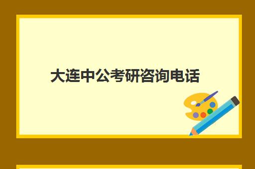 大连中公考研咨询电话(大连研究生考试报考点)