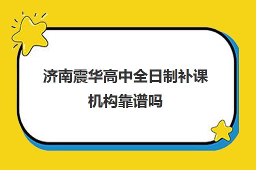 济南震华高中全日制补课机构靠谱吗(济南震华复读学校怎么样)