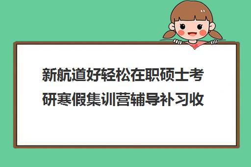 新航道好轻松在职硕士考研寒假集训营辅导补习收费价格多少钱