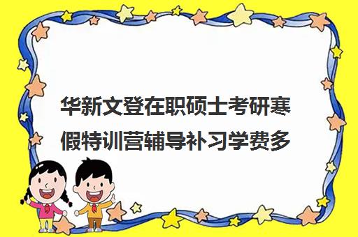 华新文登在职硕士考研寒假特训营辅导补习学费多少钱