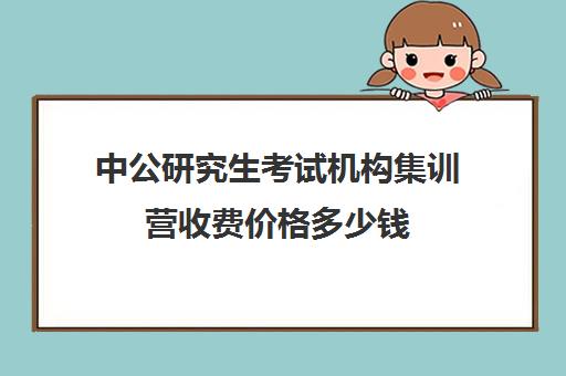 中公研究生考试机构集训营收费价格多少钱（中公考研报班价格一览表）