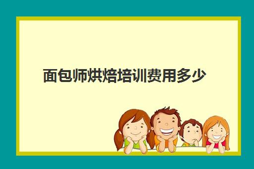 面包师烘焙培训费用多少(正规学烘焙学费价格表)