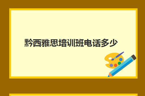 黔西雅思培训班电话多少(三亚雅思培训机构)