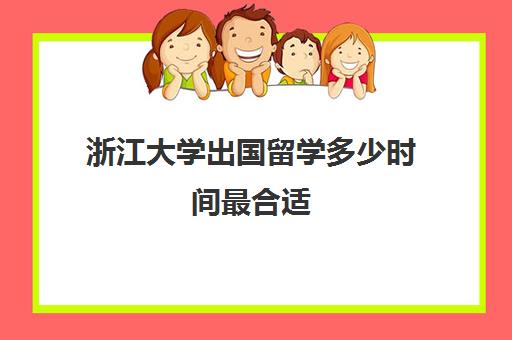 浙江大学出国留学多少时间最合适(几岁出国留学最合适)