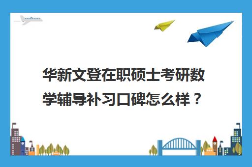 华新文登在职硕士考研数学辅导补习口碑怎么样？