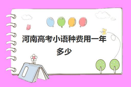 河南高考小语种费用一年多少(小语种高考利弊)