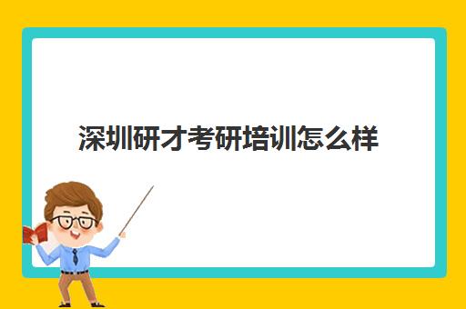 深圳研才考研培训怎么样(考研最好的培训机构是哪些)