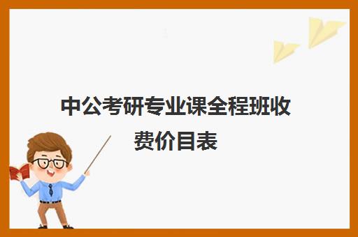 中公考研专业课全程班收费价目表（中公考研协议班怎么样）