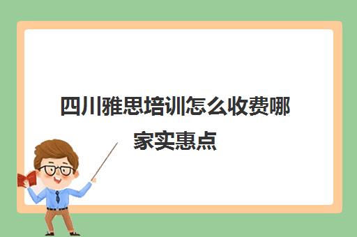 四川雅思培训怎么收费哪家实惠点(成都雅思培训机构排名详情)