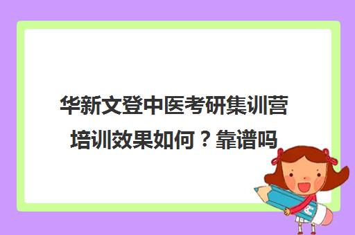 华新文登中医考研集训营培训效果如何？靠谱吗（医学考研培训班哪个比较好）