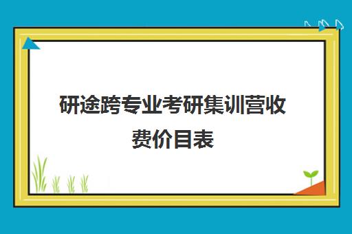 研途跨专业考研集训营收费价目表（研途考研报班价格一览表）