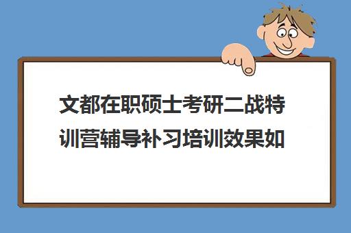 文都在职硕士考研二战特训营辅导补习培训效果如何？靠谱吗