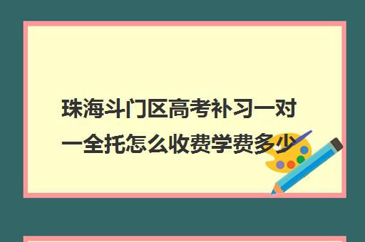 珠海斗门区高考补习一对一全托怎么收费学费多少钱