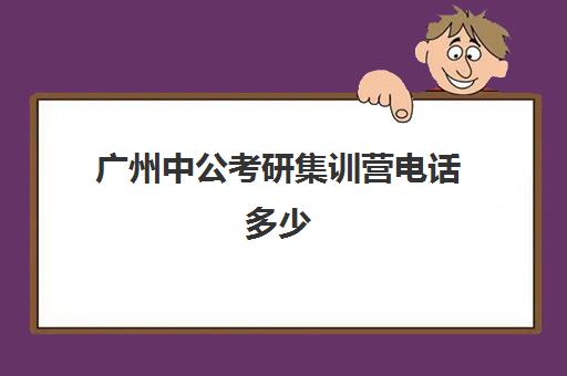 广州中公考研集训营电话多少（中公考研集训营多少钱）