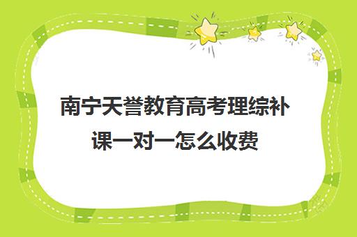 南宁天誉教育高考理综补课一对一怎么收费（正规的高中补课机构）