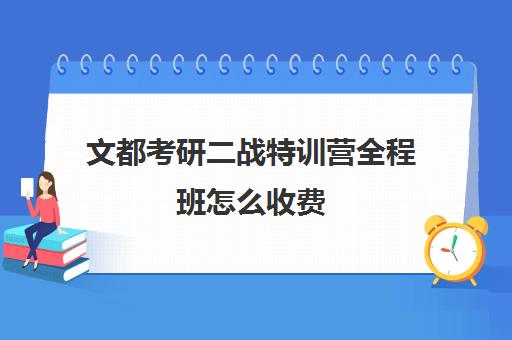 文都考研二战特训营全程班怎么收费（文都考研vip和全程班）