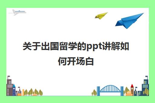 关于出国留学的ppt讲解如何开场白(培训ppt课件的开场白)