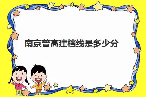 南京普高建档线是多少分(南京中考总分是多少?2023)