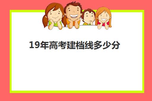 19年高考建档线多少分(建档线和录取分数线)