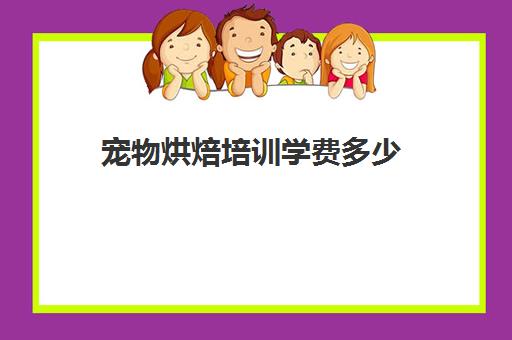 宠物烘焙培训学费多少(糕点培训学校学费多少)