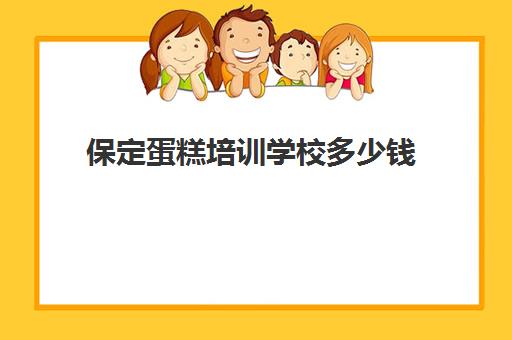 保定蛋糕培训学校多少钱(保定西点学校哪个好)