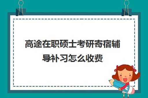 高途在职硕士考研寄宿辅导补习怎么收费