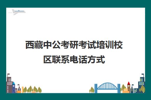 西藏中公考研考试培训校区联系电话方式