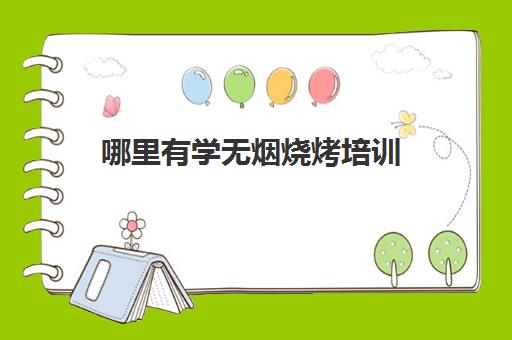 哪里有学无烟烧烤培训(学烧烤去哪里学比较好)