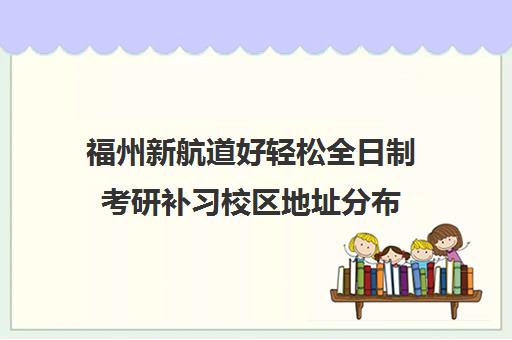 福州新航道好轻松全日制考研补习校区地址分布