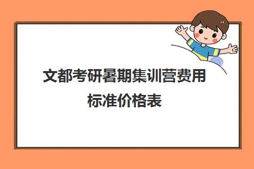 文都考研暑期集训营费用标准价格表（文都考研报班价格一览表2023）