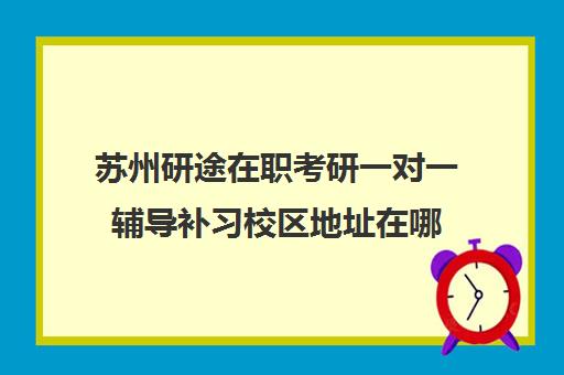 苏州研途在职考研一对一辅导补习校区地址在哪