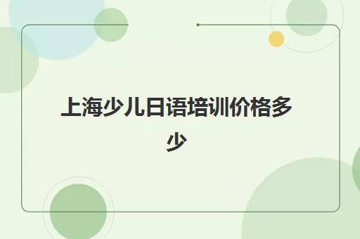 上海少儿日语培训价格多少(上海口碑好日语培训)