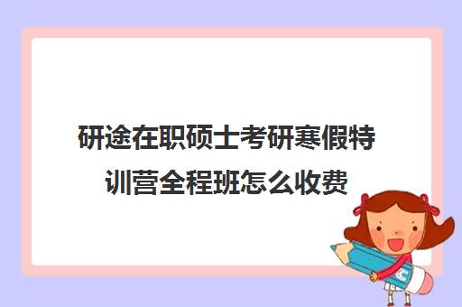 研途在职硕士考研寒假特训营全程班怎么收费（考在职研究生培训机构哪个好）