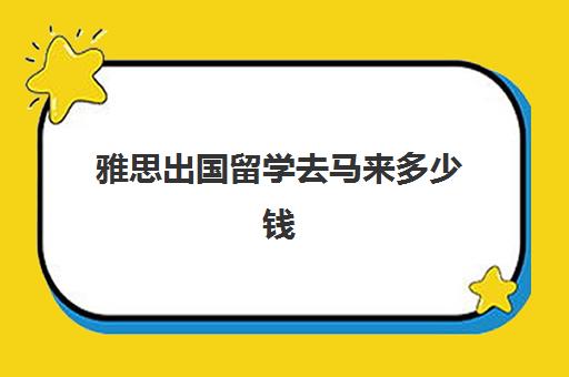 雅思出国留学去马来多少钱(雅思留学咨询)