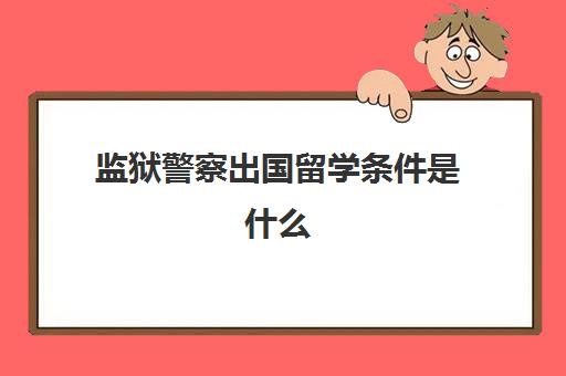 监狱警察出国留学条件是什么(狱警可以出国旅游吗)