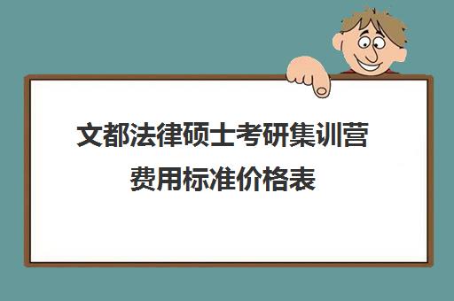 文都法律硕士考研集训营费用标准价格表（文都考研收费标准）