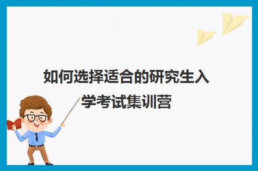 如何选择适合的研究生入学考试集训营