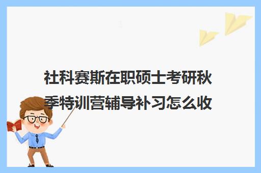 社科赛斯在职硕士考研秋季特训营辅导补习怎么收费