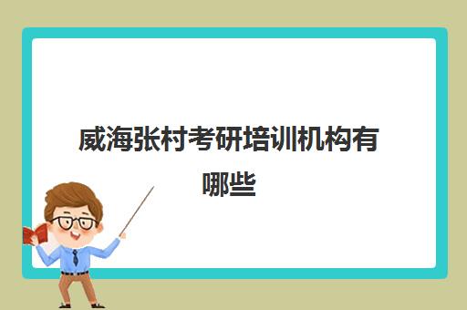 威海张村考研培训机构有哪些(山东考研培训机构哪家比较靠谱)